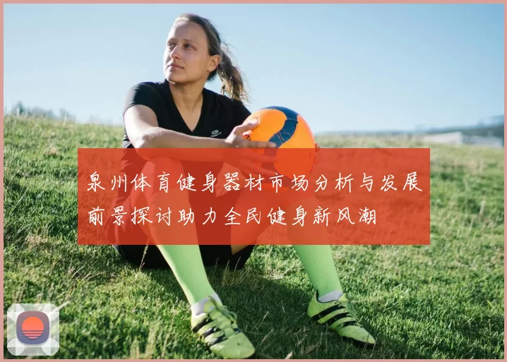 泉州体育健身器材市场分析与发展前景探讨助力全民健身新风潮