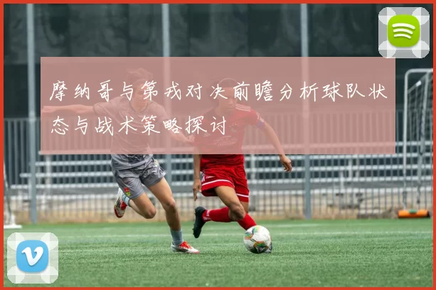 摩纳哥与第戎对决前瞻分析球队状态与战术策略探讨