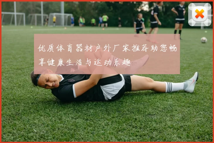 优质体育器材户外厂家推荐助您畅享健康生活与运动乐趣