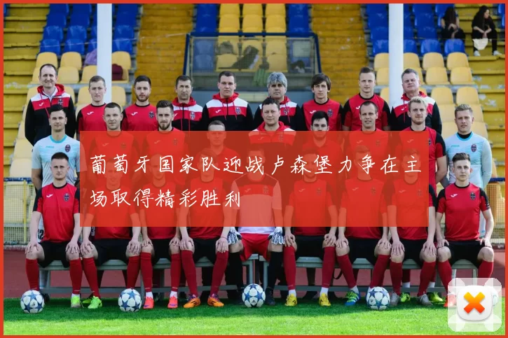 葡萄牙国家队迎战卢森堡力争在主场取得精彩胜利