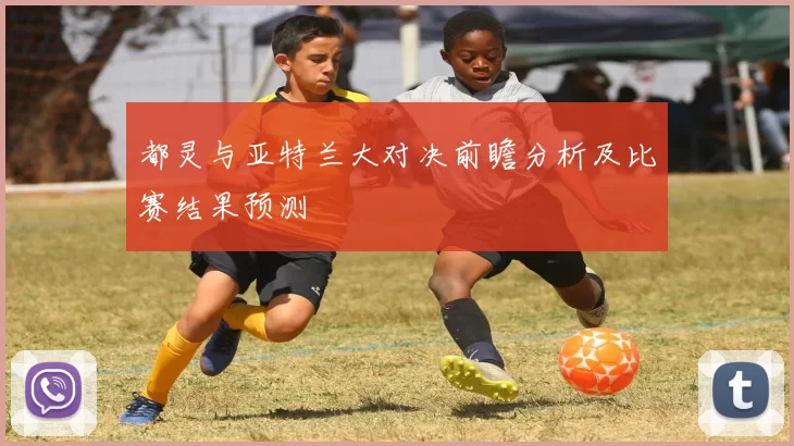 都灵与亚特兰大对决前瞻分析及比赛结果预测