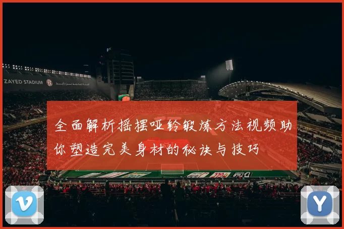 全面解析摇摆哑铃锻炼方法视频助你塑造完美身材的秘诀与技巧