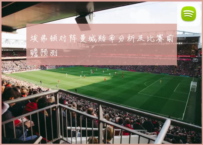 埃弗顿对阵曼城赔率分析及比赛前瞻预测